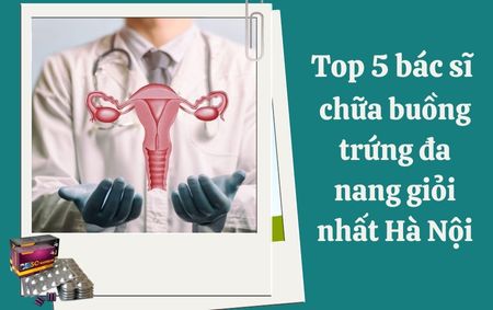 Top 5 bác sĩ chữa buồng trứng đa nang giỏi nhất Hà Nội
