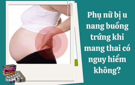 Phụ nữ bị u nang buồng trứng khi mang thai có nguy hiểm không?